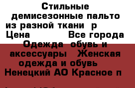    Стильные демисезонные пальто из разной ткани ,р 44-60 › Цена ­ 5 000 - Все города Одежда, обувь и аксессуары » Женская одежда и обувь   . Ненецкий АО,Красное п.